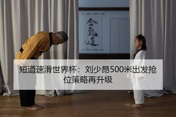短道速滑世界杯：刘少昂500米出发抢位策略再升级
